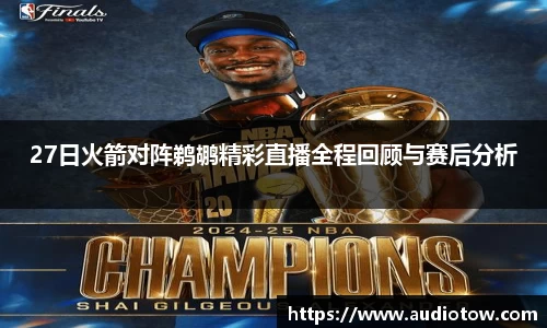 27日火箭对阵鹈鹕精彩直播全程回顾与赛后分析