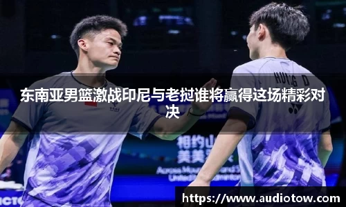 东南亚男篮激战印尼与老挝谁将赢得这场精彩对决