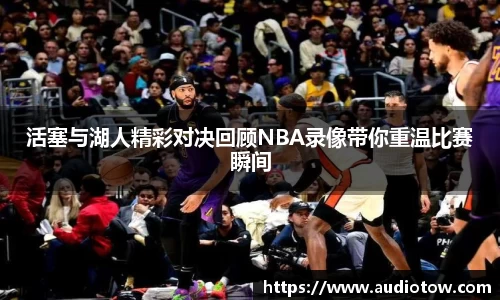活塞与湖人精彩对决回顾NBA录像带你重温比赛瞬间