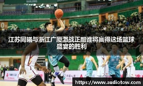 江苏同曦与浙江广厦激战正酣谁将赢得这场篮球盛宴的胜利
