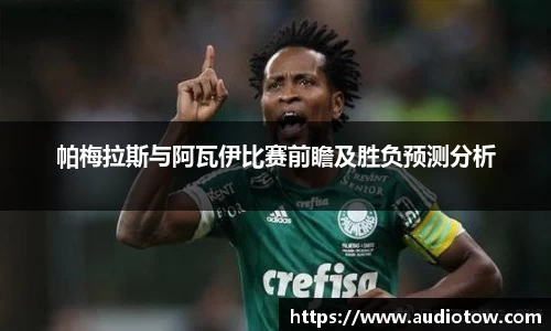 帕梅拉斯与阿瓦伊比赛前瞻及胜负预测分析