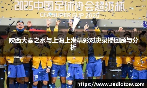 陕西大秦之水与上海上港精彩对决录播回顾与分析